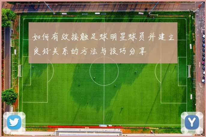 如何有效接触足球明星球员并建立良好关系的方法与技巧分享