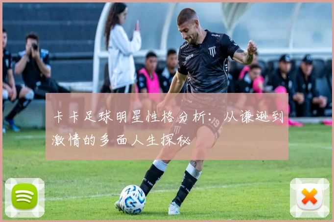 卡卡足球明星性格分析：从谦逊到激情的多面人生探秘