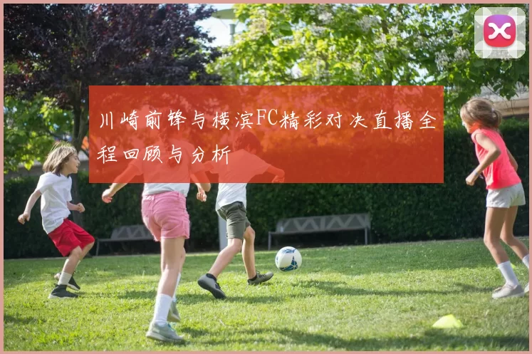川崎前锋与横滨FC精彩对决直播全程回顾与分析