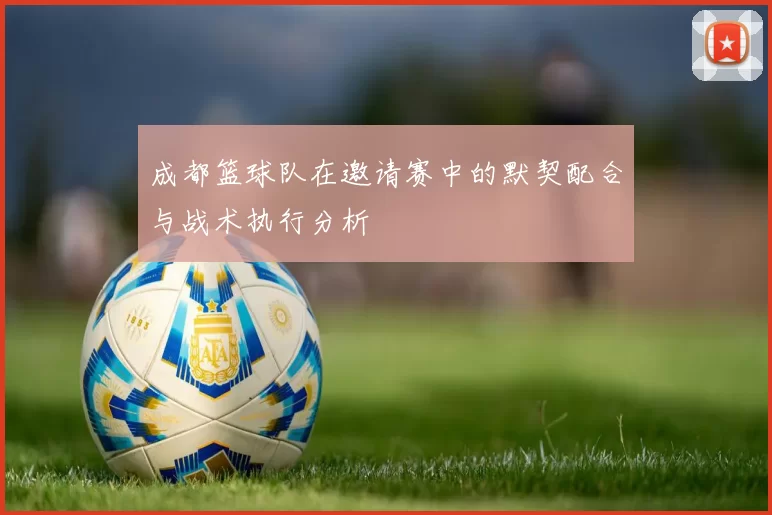 成都篮球队在邀请赛中的默契配合与战术执行分析