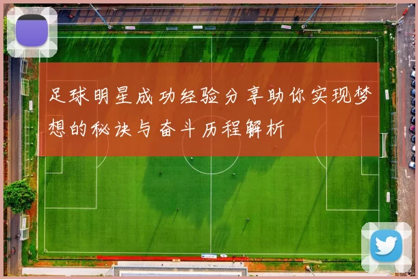 足球明星成功经验分享助你实现梦想的秘诀与奋斗历程解析