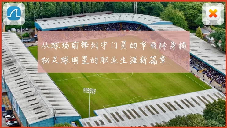 从球场前锋到守门员的华丽转身揭秘足球明星的职业生涯新篇章