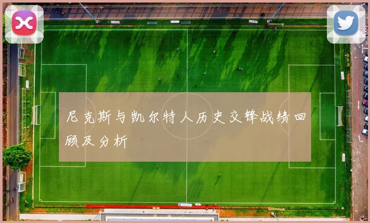 尼克斯与凯尔特人历史交锋战绩回顾及分析