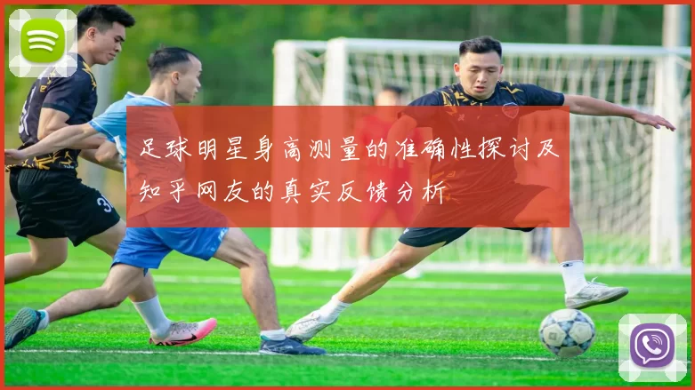 足球明星身高测量的准确性探讨及知乎网友的真实反馈分析