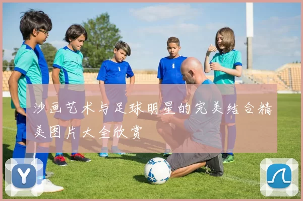 沙画艺术与足球明星的完美结合精美图片大全欣赏