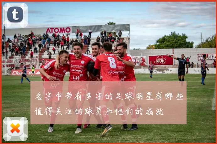 名字中带有多字的足球明星有哪些值得关注的球员和他们的成就