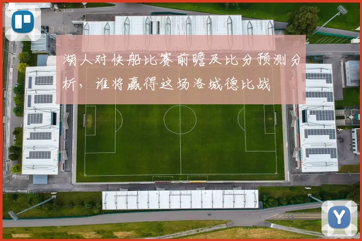 湖人对快船比赛前瞻及比分预测分析，谁将赢得这场洛城德比战