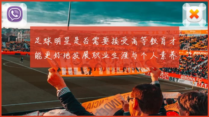 足球明星是否需要接受高等教育才能更好地发展职业生涯与个人素养
