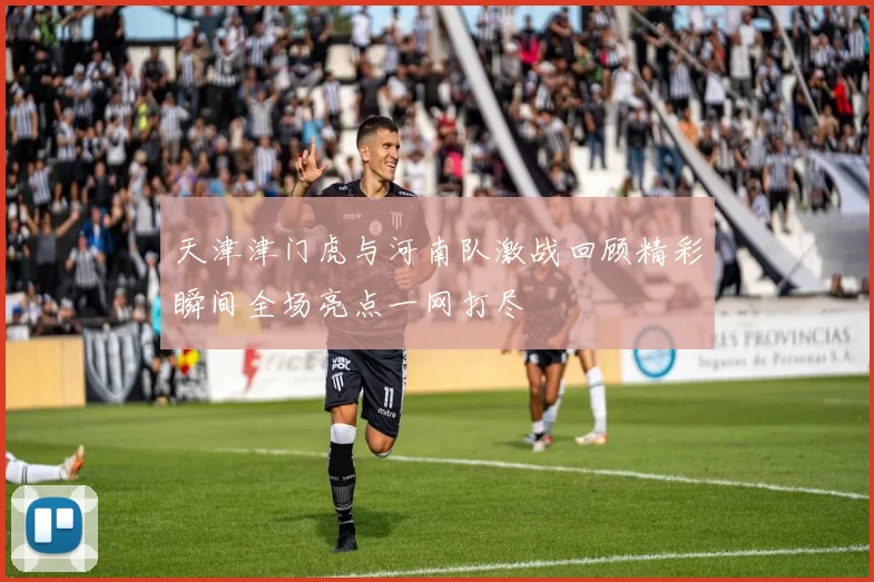 天津津门虎与河南队激战回顾精彩瞬间全场亮点一网打尽