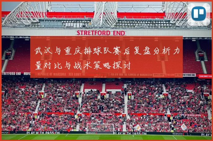 武汉与重庆排球队赛后复盘分析力量对比与战术策略探讨