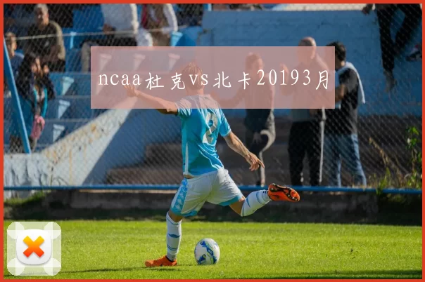 ncaa杜克vs北卡20193月