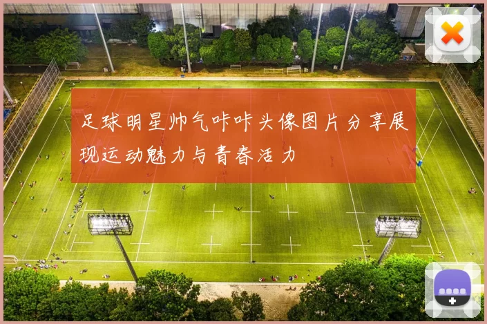 足球明星帅气咔咔头像图片分享展现运动魅力与青春活力