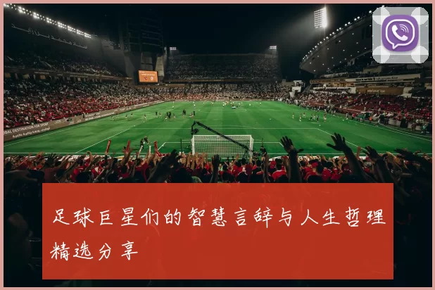 足球巨星们的智慧言辞与人生哲理精选分享