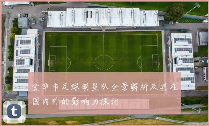 金华市足球明星队全景解析及其在国内外的影响力探讨