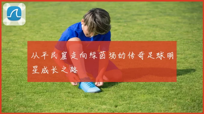 从平民窟走向绿茵场的传奇足球明星成长之路