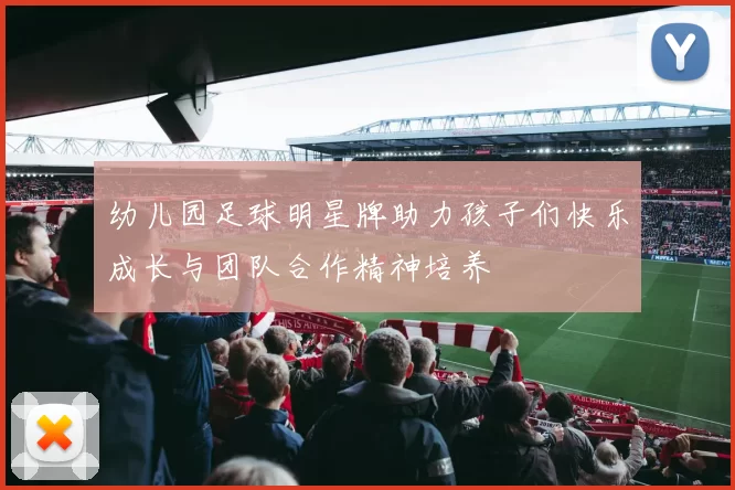 幼儿园足球明星牌助力孩子们快乐成长与团队合作精神培养