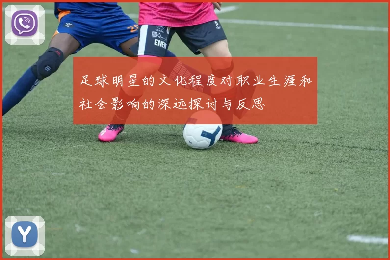 足球明星的文化程度对职业生涯和社会影响的深远探讨与反思