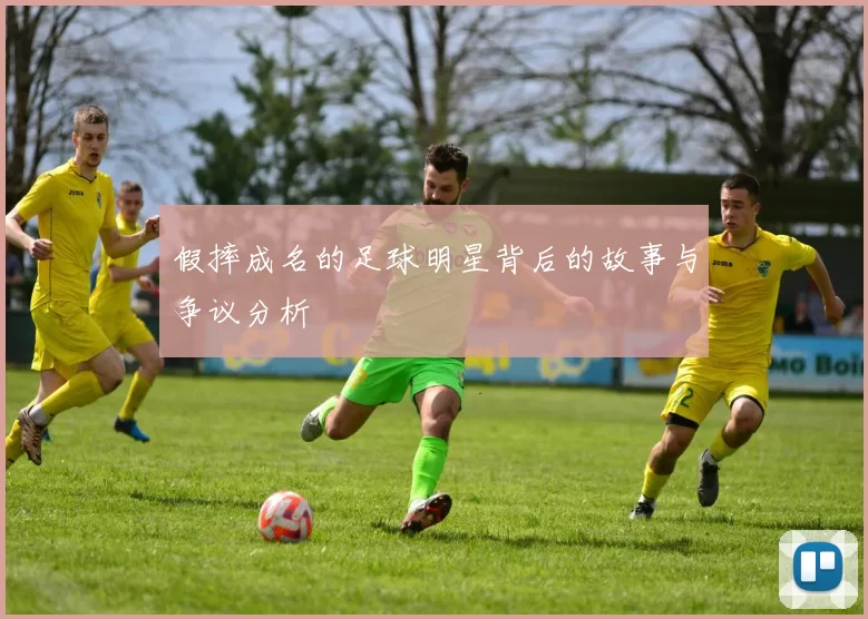 假摔成名的足球明星背后的故事与争议分析