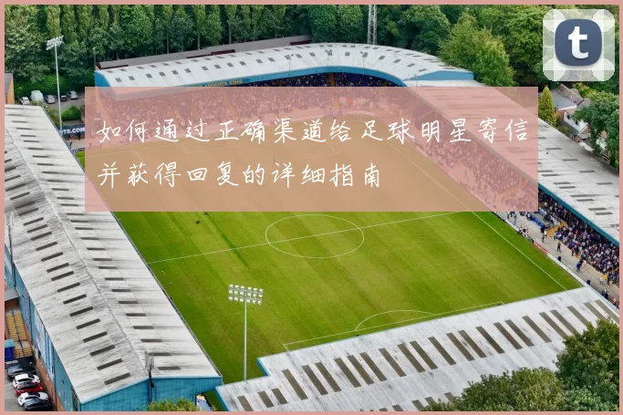 如何通过正确渠道给足球明星寄信并获得回复的详细指南