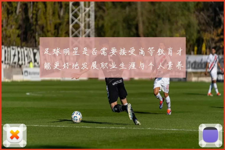 足球明星是否需要接受高等教育才能更好地发展职业生涯与个人素养