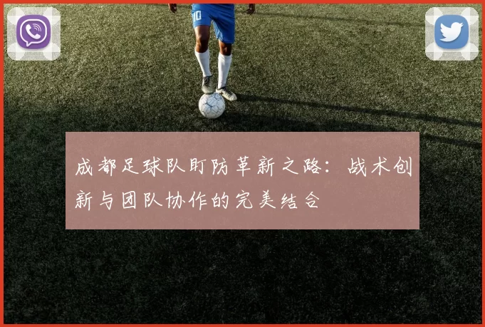 成都足球队盯防革新之路：战术创新与团队协作的完美结合