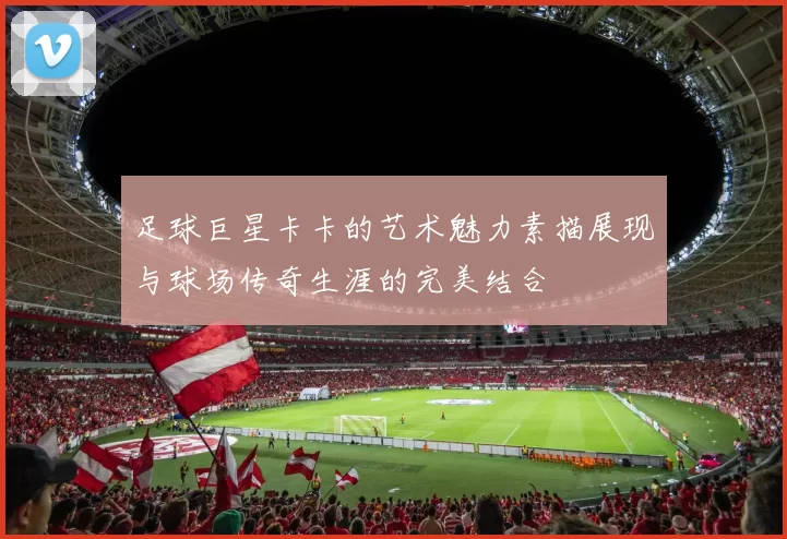 足球巨星卡卡的艺术魅力素描展现与球场传奇生涯的完美结合