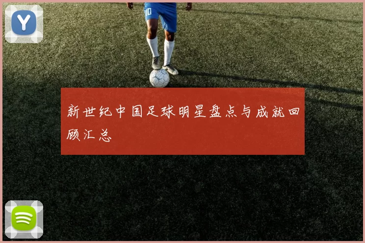 新世纪中国足球明星盘点与成就回顾汇总