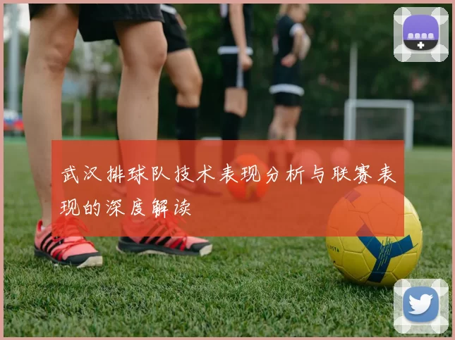 武汉排球队技术表现分析与联赛表现的深度解读