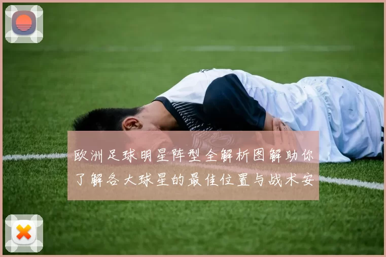 欧洲足球明星阵型全解析图解助你了解各大球星的最佳位置与战术安排