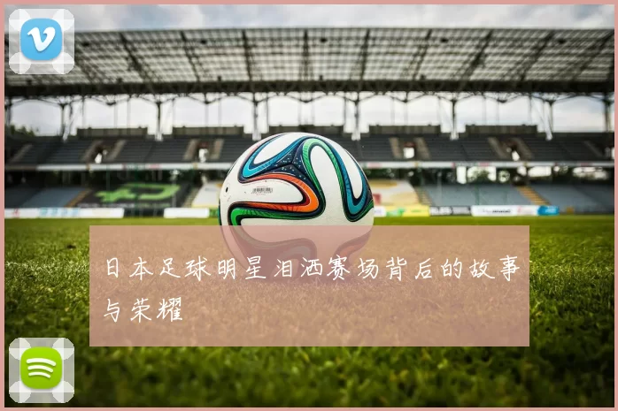 日本足球明星泪洒赛场背后的故事与荣耀