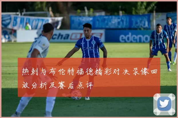 热刺与布伦特福德精彩对决录像回放分析及赛后点评