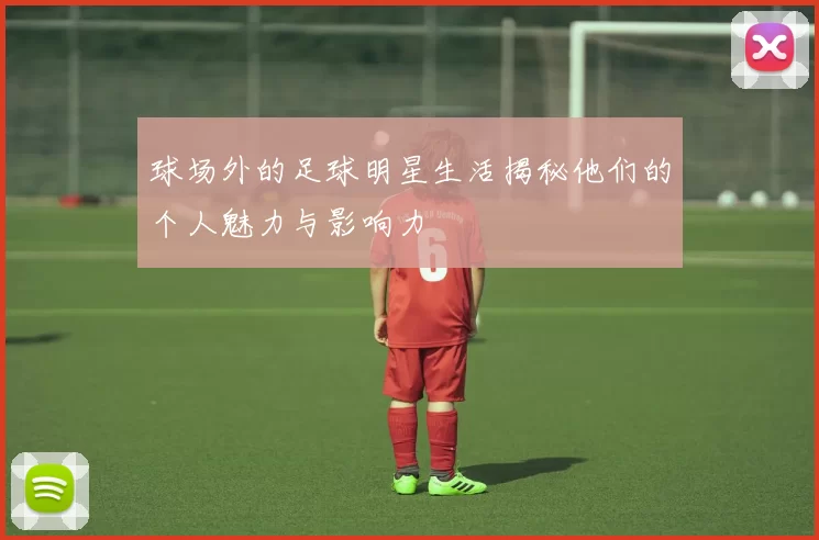 球场外的足球明星生活揭秘他们的个人魅力与影响力