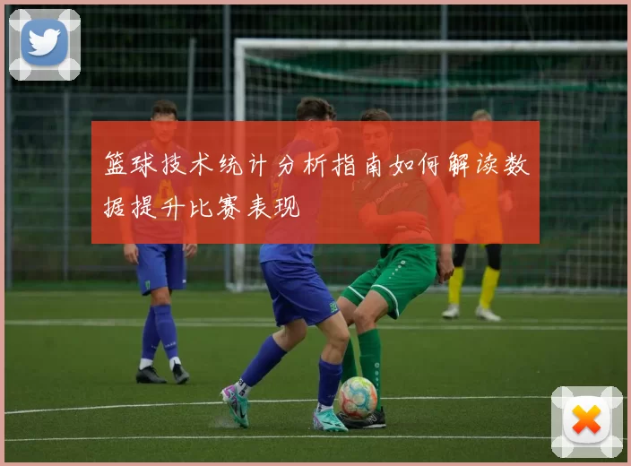 篮球技术统计分析指南如何解读数据提升比赛表现