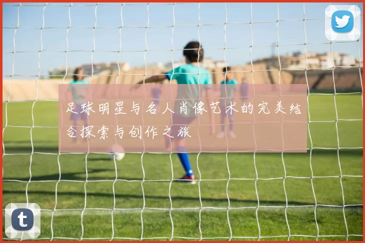 足球明星与名人肖像艺术的完美结合探索与创作之旅