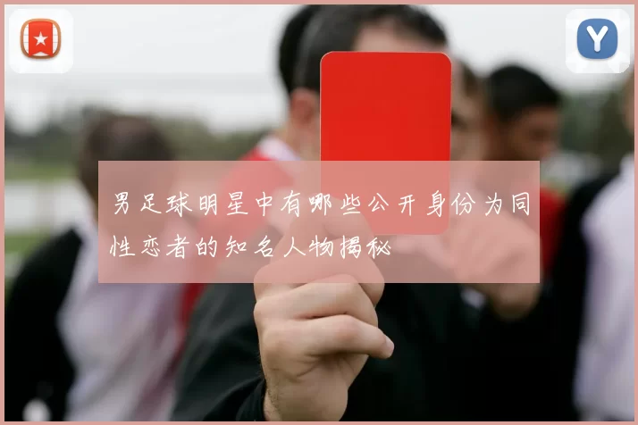 男足球明星中有哪些公开身份为同性恋者的知名人物揭秘