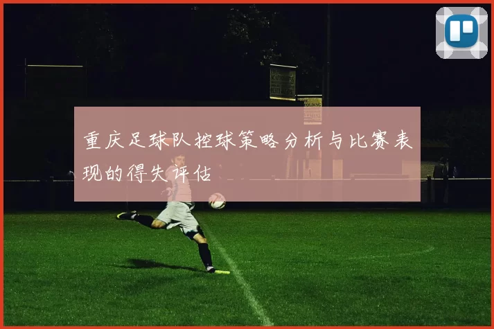 重庆足球队控球策略分析与比赛表现的得失评估