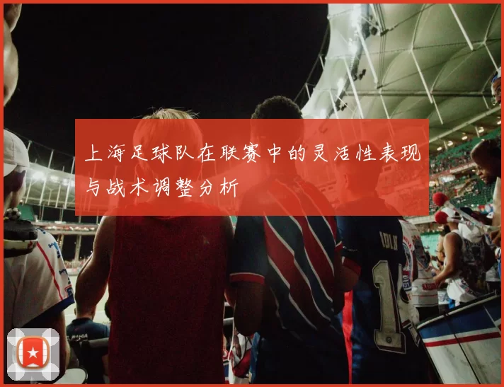 上海足球队在联赛中的灵活性表现与战术调整分析