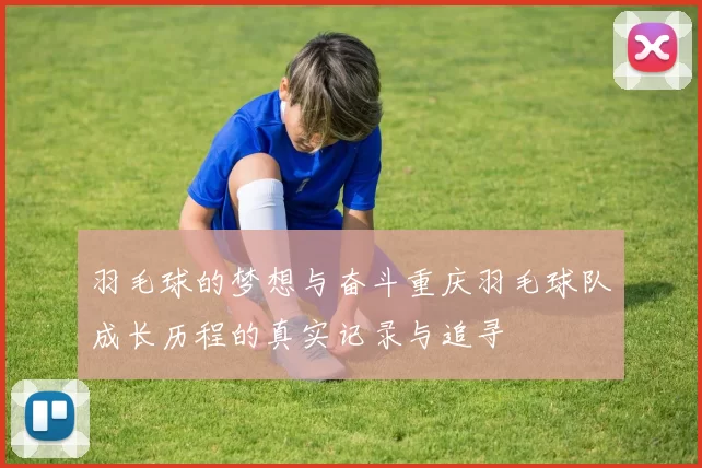 羽毛球的梦想与奋斗重庆羽毛球队成长历程的真实记录与追寻