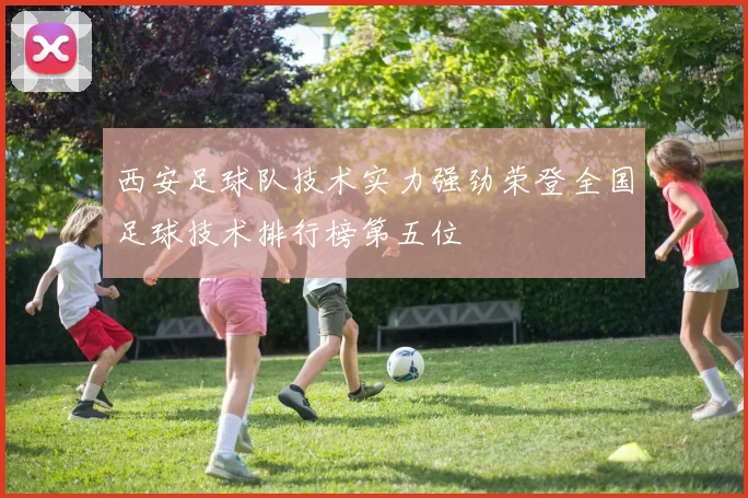 西安足球队技术实力强劲荣登全国足球技术排行榜第五位