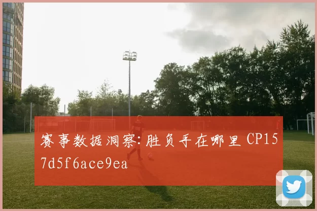 赛事数据洞察:胜负手在哪里 CP157d5f6ace9ea