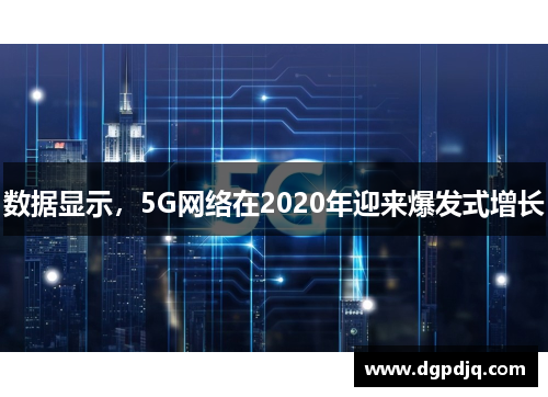 数据显示，5G网络在2020年迎来爆发式增长